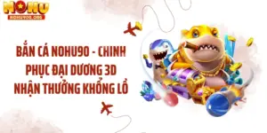 Bắn Cá NOHU90 - Chinh Phục Đại Dương 3d Nhận Thưởng Khổng Lồ