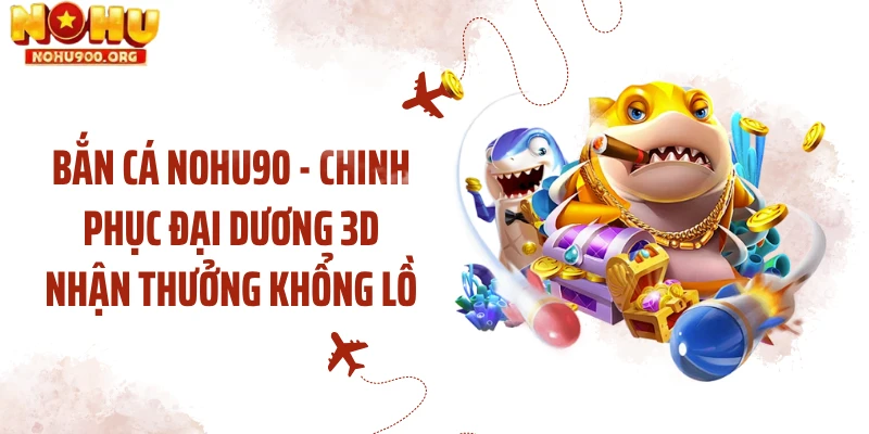 Bắn Cá NOHU90 - Chinh Phục Đại Dương 3d Nhận Thưởng Khổng Lồ