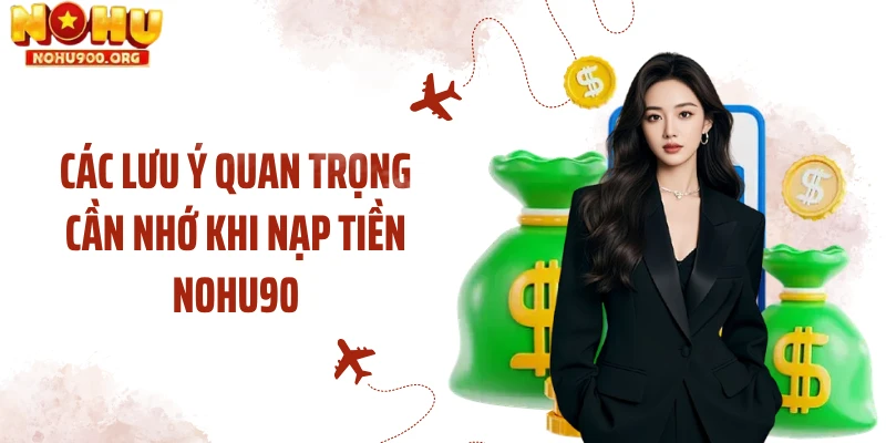 Các lưu ý quan trọng cần nhớ khi nạp tiền NOHU90