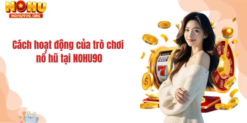 Cách hoạt động của trò chơi nổ hũ tại NOHU90
