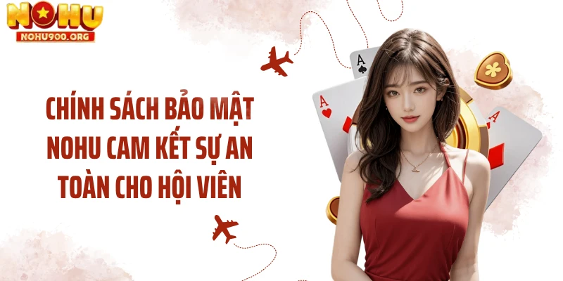 Chính sách bảo mật NOHU cam kết sự an toàn cho hội viên