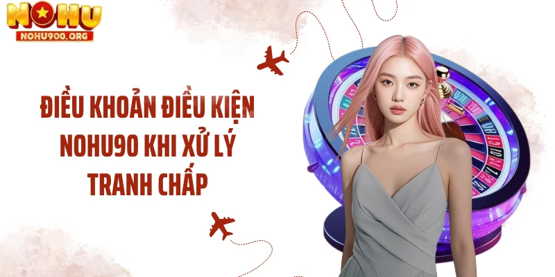 Điều khoản điều kiện NOHU90 khi xử lý tranh chấp