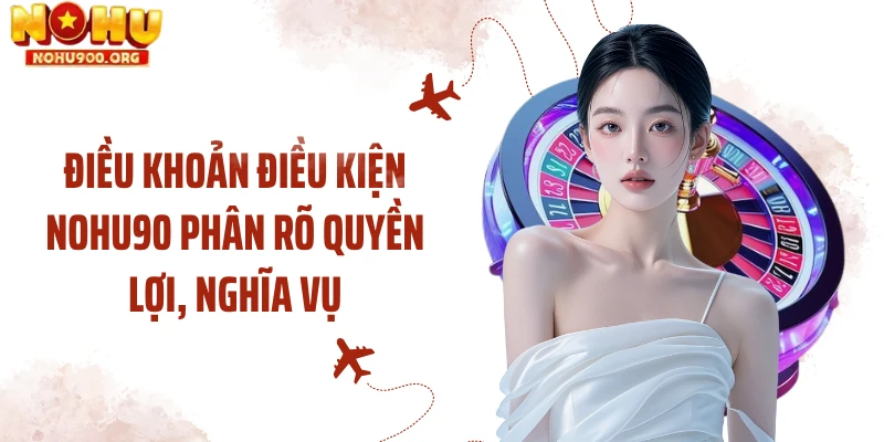 Điều khoản điều kiện NOHU90 phân rõ quyền lợi, nghĩa vụ