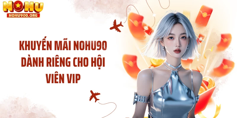 Khuyến mãi NOHU90 dành riêng cho hội viên VIP