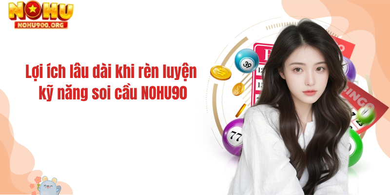 Lợi ích lâu dài khi rèn luyện kỹ năng soi cầu NOHU90