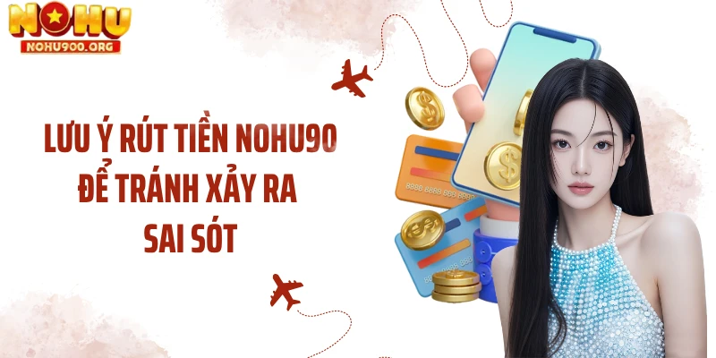 Lưu ý rút tiền NOHU90 để tránh xảy ra sai sót