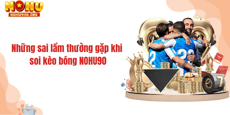 Những sai lầm thường gặp khi soi kèo bóng NOHU90