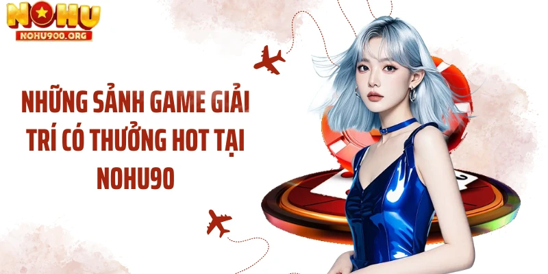 Những sảnh game giải trí có thưởng hot tại NOHU90