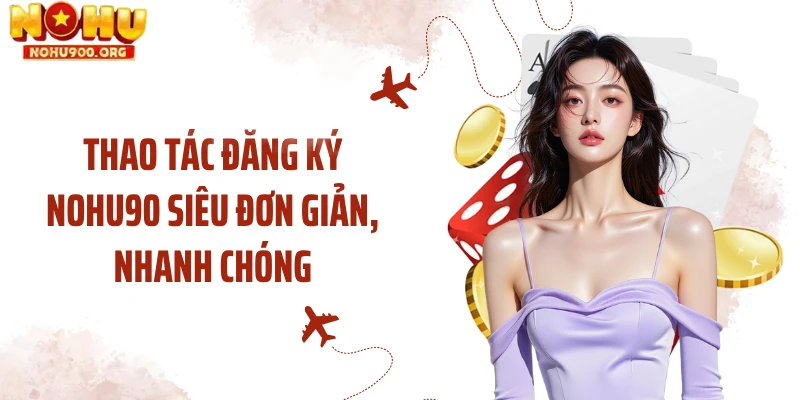 Thao tác đăng ký NOHU90 siêu đơn giản, nhanh chóng