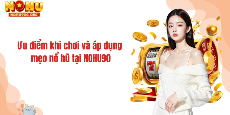 Ưu điểm khi chơi và áp dụng mẹo nổ hũ tại NOHU90