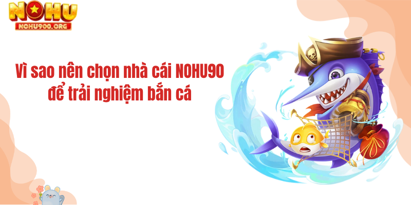 Vì sao nên chọn nhà cái NOHU90 để trải nghiệm bắn cá